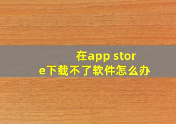 在app store下载不了软件怎么办